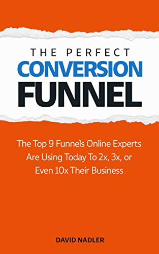 The Perfect Conversion Funnel: The Top 9 Funnels Online Experts are Using Today to 2x, 3x, or Even 10x Their Business - Epub + Converted Pdf